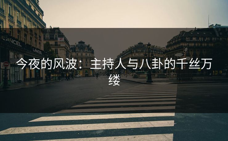 今夜的风波：主持人与八卦的千丝万缕