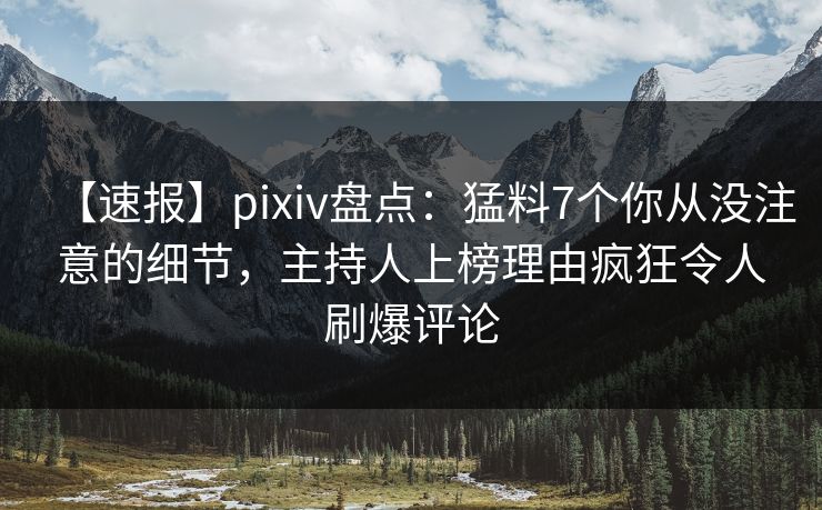 【速报】pixiv盘点:猛料7个你从没注意的细节,主持人上榜理由疯狂令人刷爆评论 【速报】pixiv盘点:猛料7个你从没注意的细节,主持人上榜理由疯狂令人刷爆评论