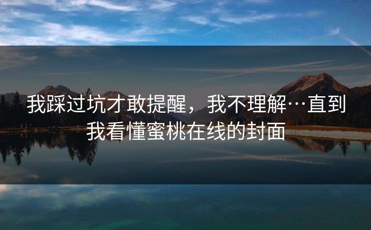 我踩过坑才敢提醒，我不理解…直到我看懂蜜桃在线的封面